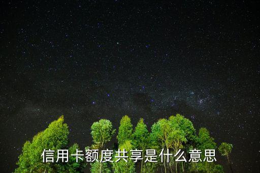 授信額度共計(jì)是什么，信用卡額度共享是什么意思