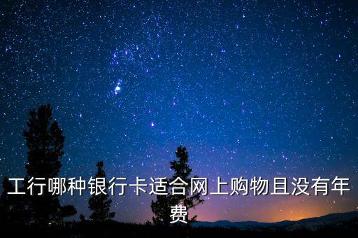 工行什么卡不收年費，工行哪些卡可以免年費
