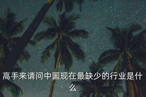 中國缺少什么行業(yè)，高手來請問中國現在最缺少的行業(yè)是什么
