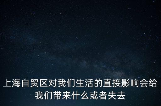 上海自貿(mào)區(qū)會(huì)帶來(lái)什么，上海自貿(mào)區(qū)對(duì)我們生活的直接影響會(huì)給我們帶來(lái)什么或者失去