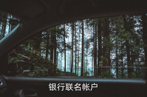 什么是聯(lián)名賬戶(hù)，什么是聯(lián)名賬戶(hù)聯(lián)名賬戶(hù)有什么用哪些銀行可以辦理