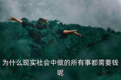 中國為什么什么都要錢，為什么現(xiàn)實社會中做的所有事都需要錢呢