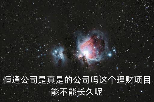 恒通股份干什么的業(yè)績(jī)?nèi)绾?，恒通公司是真是的公司嗎這個(gè)理財(cái)項(xiàng)目能不能長(zhǎng)久呢