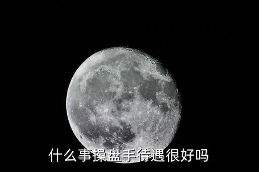 國(guó)家對(duì)操盤手有什么政策，什么事操盤手待遇很好嗎