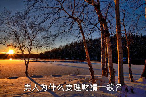 男人為什么要理財(cái)，男人為什么要理財(cái)猜一歌名