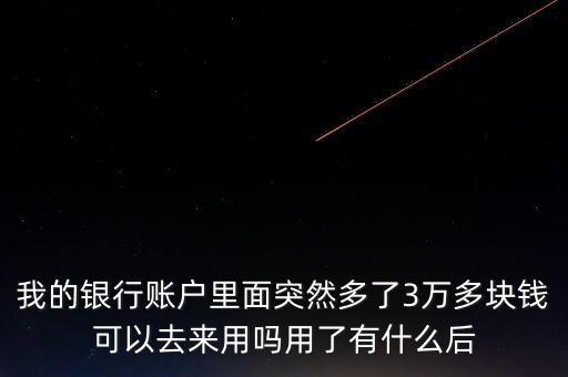 銀行卡為什么會(huì)多了三萬元，我的銀行賬戶里面突然多了3萬多塊錢可以去來用嗎用了有什么后