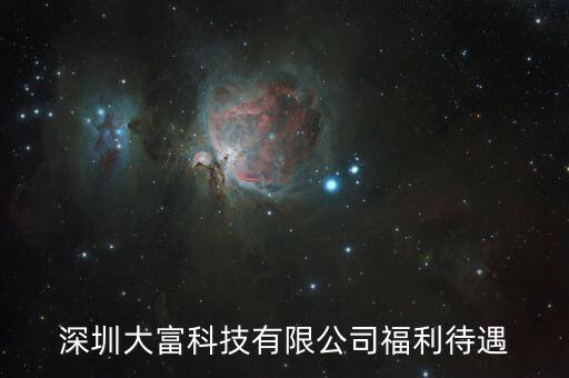 大富科技什么進，深圳大富科技有限公司福利待遇