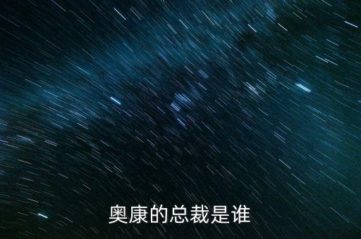 奧康王振滔手機(jī)號(hào)是什么，奧康的總裁是誰(shuí)