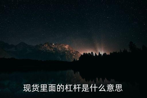 什么是杠桿產(chǎn)品，現(xiàn)貨里面的杠桿是什么意思