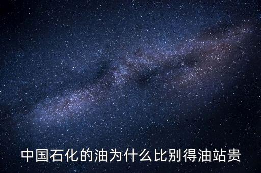 為什么石化加油站的油價(jià)格高，中國石化的油為什么比別得油站貴