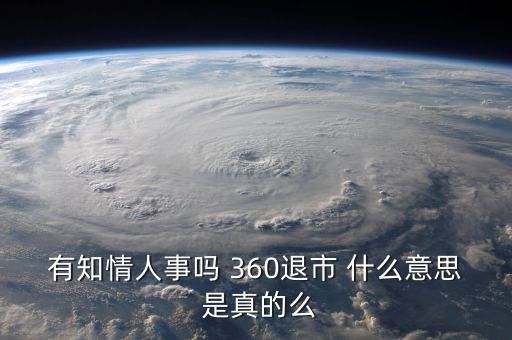 美國退市是什么意思，有知情人事嗎 360退市 什么意思 是真的么