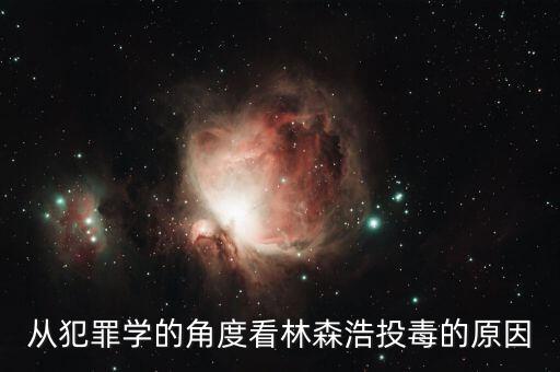 林森浩為什么投毒黃洋，從犯罪學(xué)的角度看林森浩投毒的原因