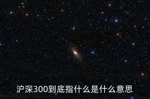 滬深300指數(shù)表示什么，大盤中滬深300是什么意思