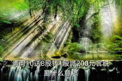 10送8轉(zhuǎn)1派2什么意思，請(qǐng)問(wèn)10送8股轉(zhuǎn)1股派200元含稅是什么意思