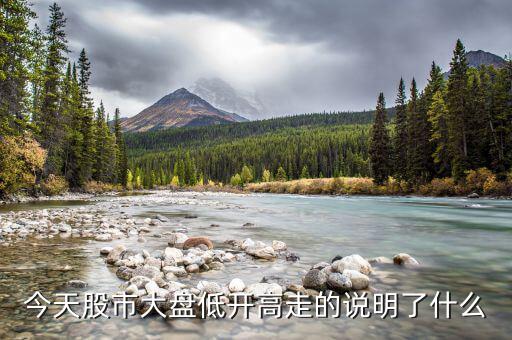 大盤股票低開高走說明什么，股票低開高走有什么說明什么