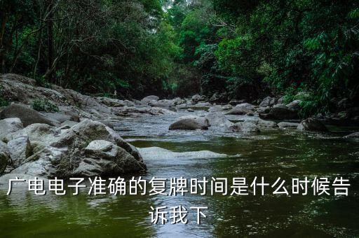 廣電網(wǎng)絡(luò)什么時(shí)候復(fù)牌，廣電電子準(zhǔn)確的復(fù)牌時(shí)間是什么時(shí)候告訴我下