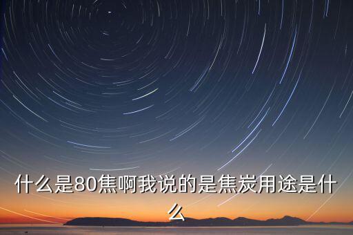 什么是80焦炭，焦炭04015152580是什么意思