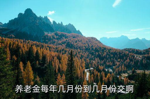 每年國家養(yǎng)老保險什么時候交，養(yǎng)老保險每年幾月份交