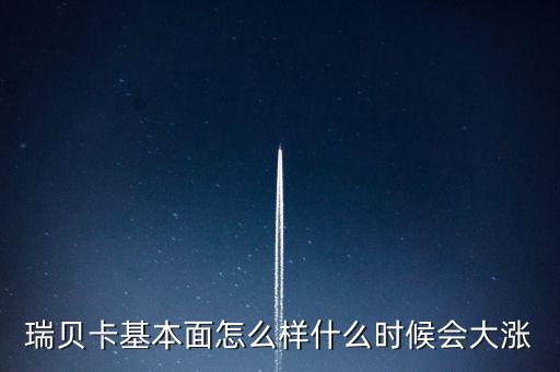 瑞貝卡什么時候會漲，瑞貝卡基本面怎么樣什么時候會大漲