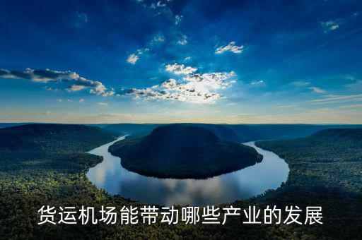 飛機(jī)場能帶動(dòng)什么發(fā)展，貨運(yùn)機(jī)場能帶動(dòng)哪些產(chǎn)業(yè)的發(fā)展