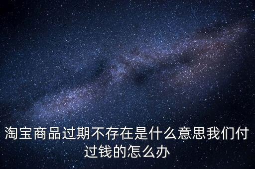 商品過期不存在什么意思，淘寶上說商品過期不存在什么意思啊才買的手機就看不到了