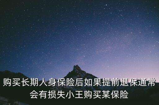 交20年保險(xiǎn)金提前退保有什么損失，購買長期人身保險(xiǎn)后如果提前退保通常會有損失小王購買某保險(xiǎn)