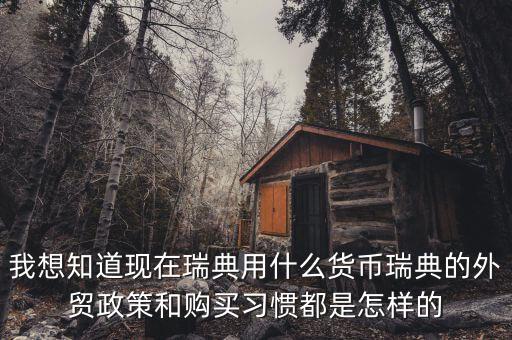 sek是什么幣值，我想知道現(xiàn)在瑞典用什么貨幣瑞典的外貿(mào)政策和購(gòu)買(mǎi)習(xí)慣都是怎樣的