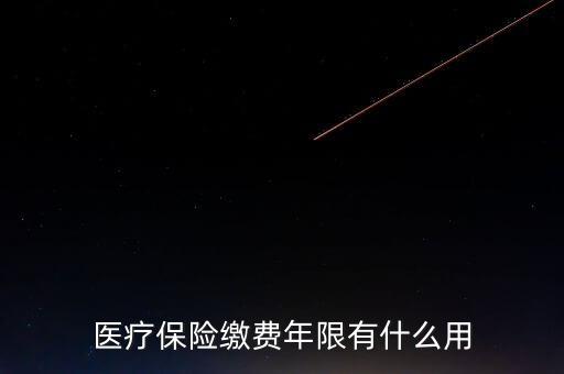 醫(yī)保年限有什么用，醫(yī)療保險繳費年限有什么用