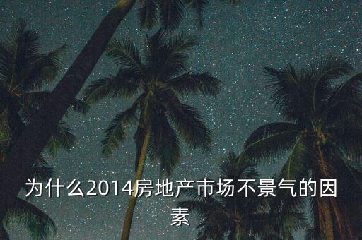 2014房地產(chǎn)為什么不景氣，為什么2014房地產(chǎn)市場不景氣的因素