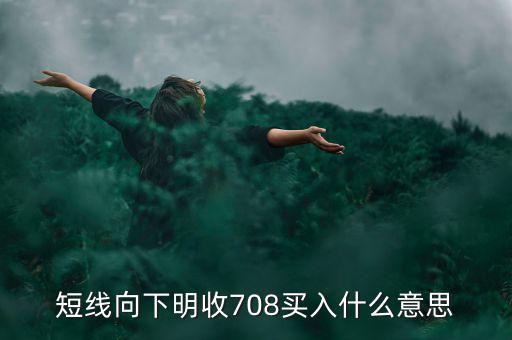 短線向下是什么意思，短線向下明收708買入什么意思