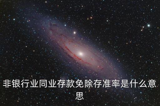 什么叫非銀同業(yè)存款，非銀同業(yè)存款不交存準(zhǔn)是什么意思