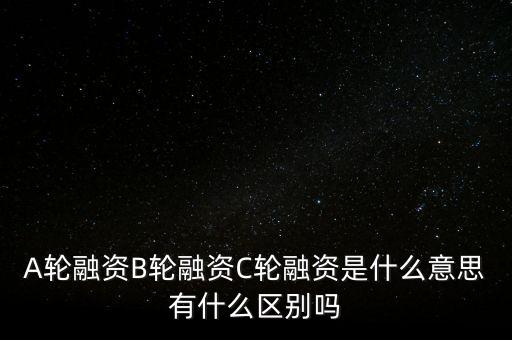 c輪融資什么意思，A輪融資B輪融資C輪融資是什么意思有什么區(qū)別嗎