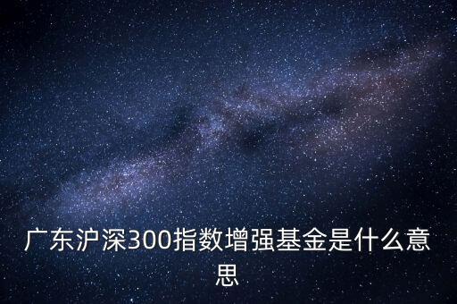 滬深300增強(qiáng)什么意思，申萬滬深300和申萬滬深300增強(qiáng)的區(qū)別