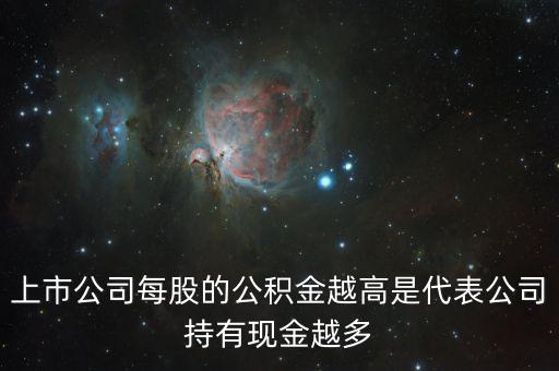 股票公積金高說明什么，上市公司每股的公積金越高是代表公司持有現(xiàn)金越多