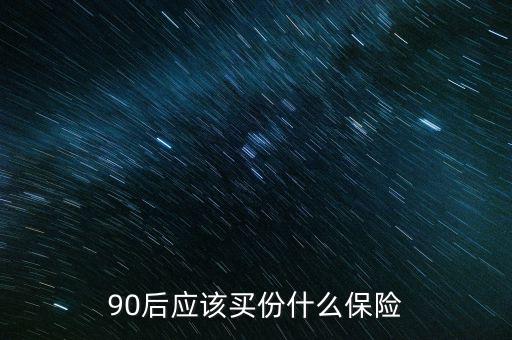 90后應(yīng)該買(mǎi)份什么保險(xiǎn)