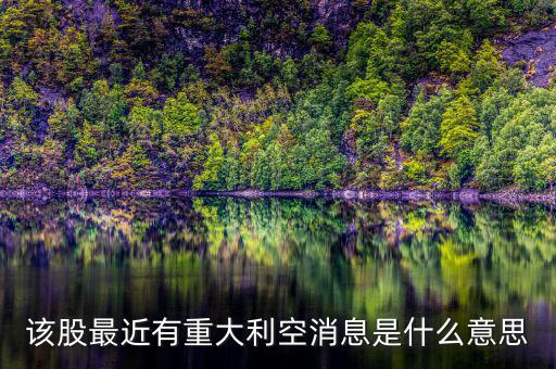 股票重大利空什么意思，該股最近有重大利空消息是什么意思