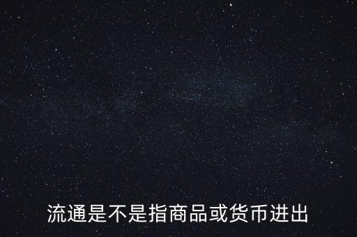 流通的意思是什么，流通是不是指商品或貨幣進(jìn)出