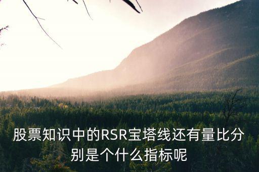 股票中什么是是寶塔線，股票知識(shí)中的RSR寶塔線還有量比分別是個(gè)什么指標(biāo)呢