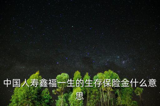 中國(guó)人壽生存金是什么，人壽保險(xiǎn)中什么是生存金賠付錢(qián)