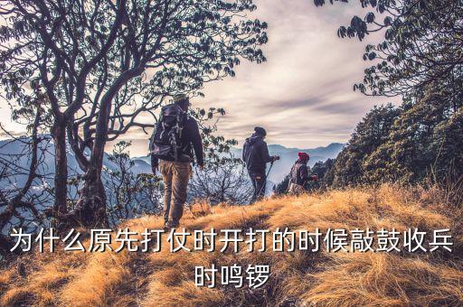 為什么鳴金收兵，到底是擂鼓進軍鳴金收兵還是擂鼓收兵鳴金進軍怎么記