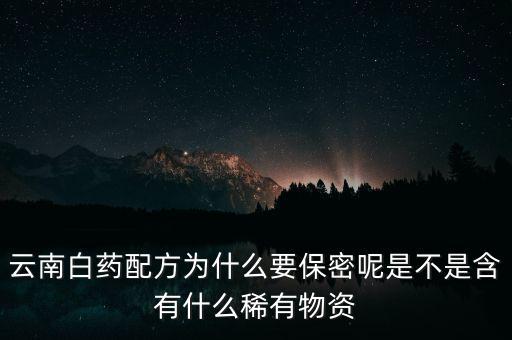 云南白藥配方為什么要保密，為什么云南白藥的藥方到現(xiàn)在還是保密的