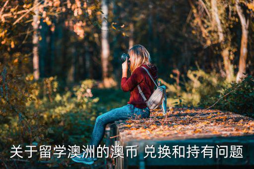 關(guān)于留學澳洲的澳幣 兌換和持有問題