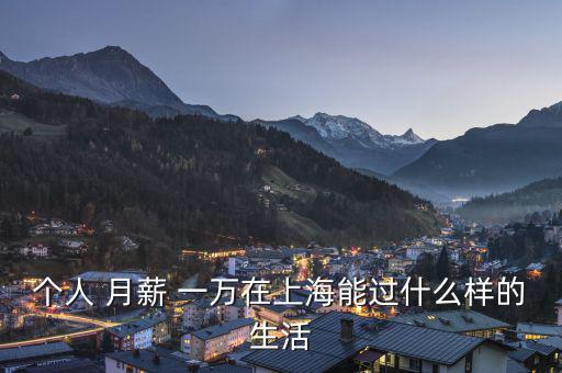 個(gè)人 月薪 一萬(wàn)在上海能過什么樣的生活