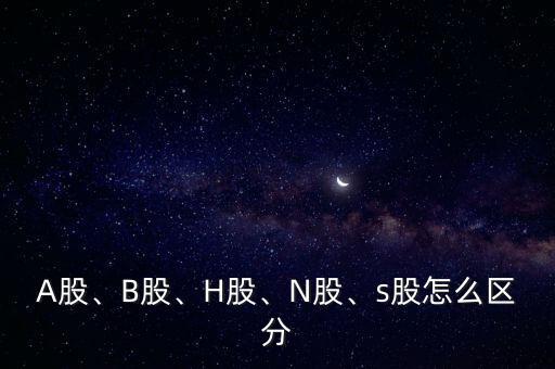 A股、B股、H股、N股、s股怎么區(qū)分