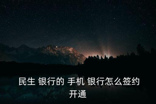  民生 銀行的 手機(jī) 銀行怎么簽約開(kāi)通