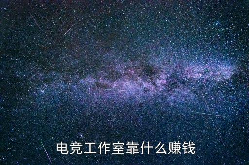  電競(jìng)工作室靠什么賺錢(qián)