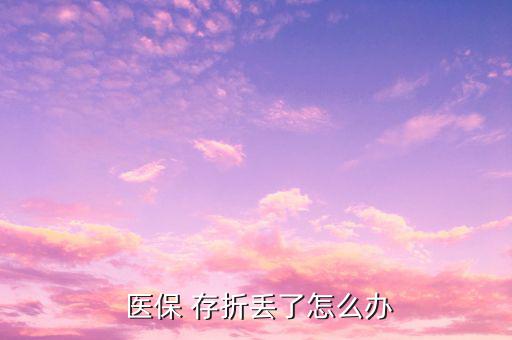 醫(yī)保存折丟失怎么補(bǔ)辦,社?？▉G了怎么辦?可以這么做!