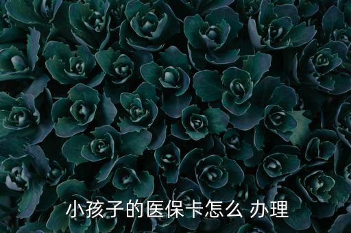 小孩醫(yī)療保險(xiǎn)怎么辦理,小孩醫(yī)?？ㄞk理流程如下；