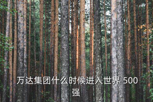 萬達(dá)怎么沒有500強,大連萬達(dá)是中國萬達(dá)嗎?