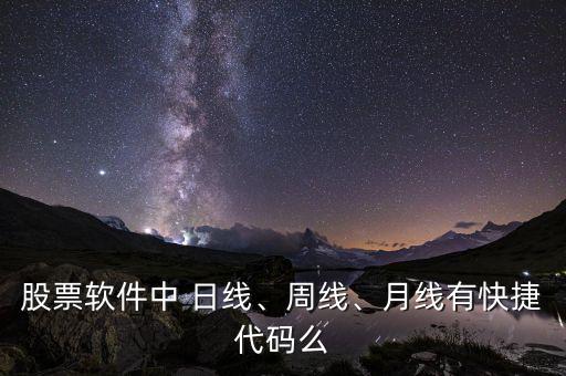 股票軟件中 日線、周線、月線有快捷代碼么